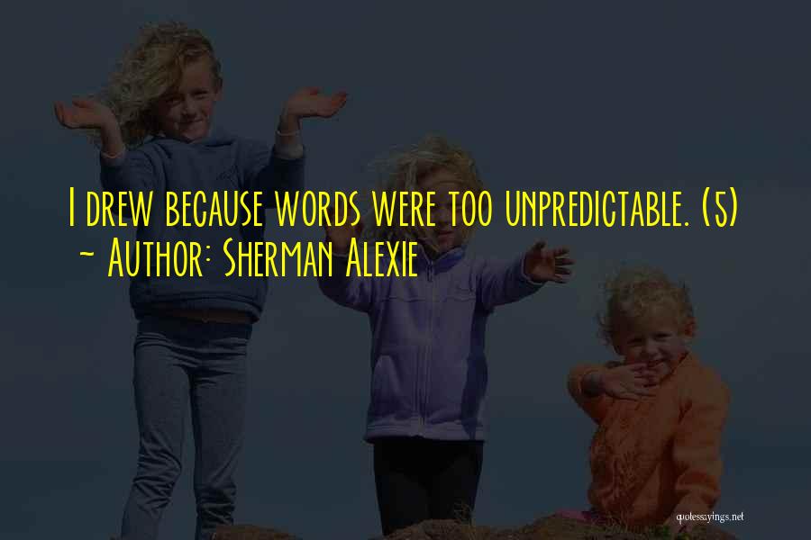Sherman Alexie Quotes: I Drew Because Words Were Too Unpredictable. (5)