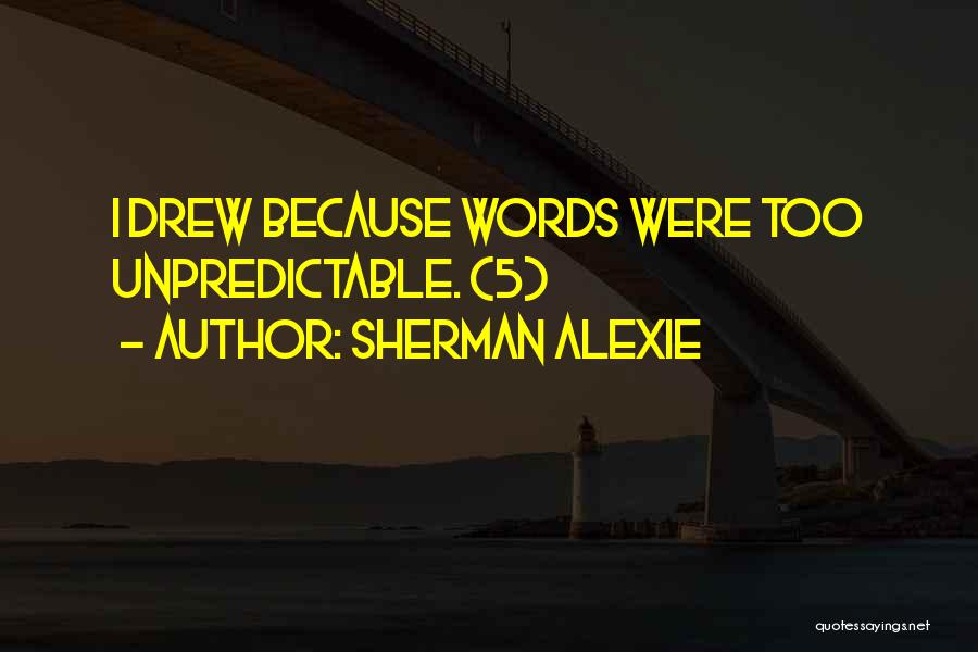 Sherman Alexie Quotes: I Drew Because Words Were Too Unpredictable. (5)