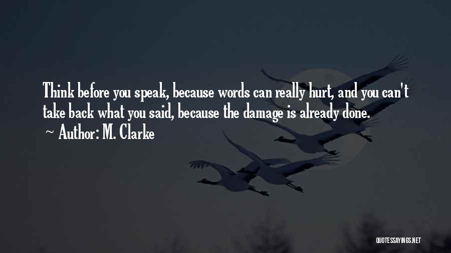 M. Clarke Quotes: Think Before You Speak, Because Words Can Really Hurt, And You Can't Take Back What You Said, Because The Damage