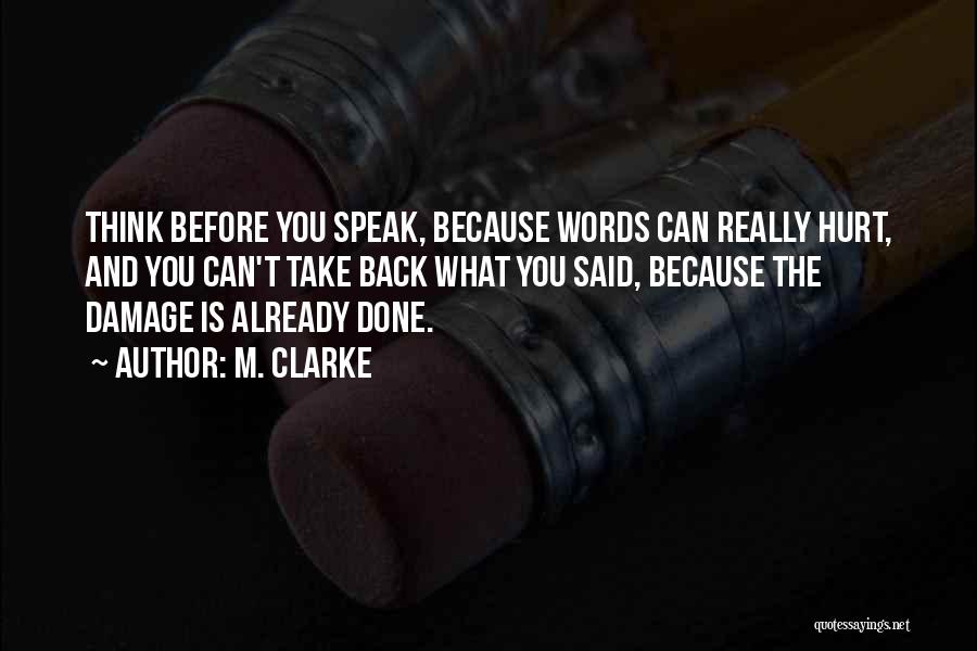 M. Clarke Quotes: Think Before You Speak, Because Words Can Really Hurt, And You Can't Take Back What You Said, Because The Damage