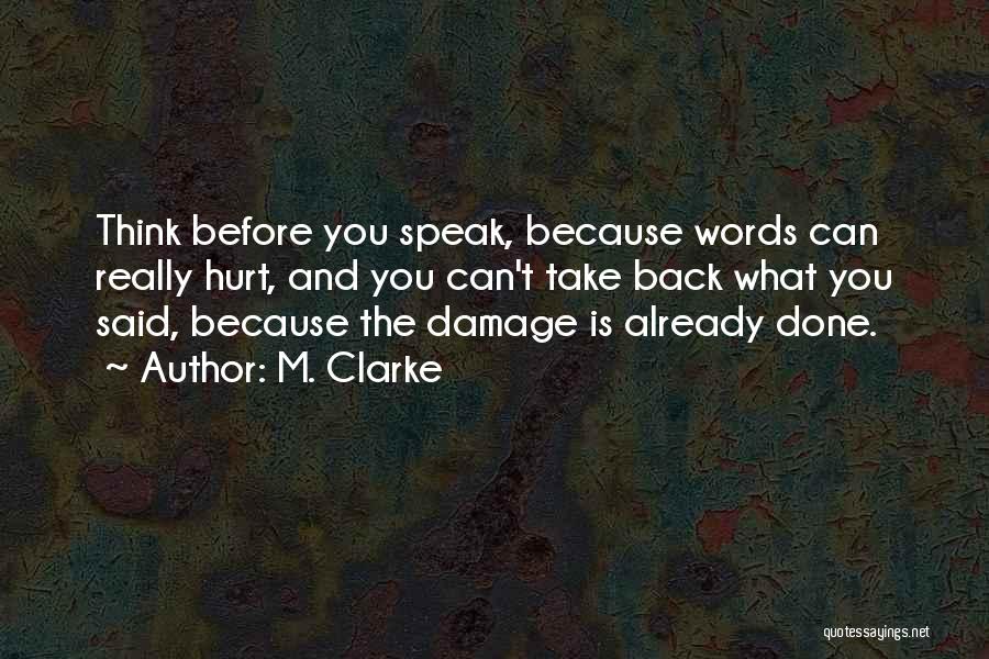 M. Clarke Quotes: Think Before You Speak, Because Words Can Really Hurt, And You Can't Take Back What You Said, Because The Damage