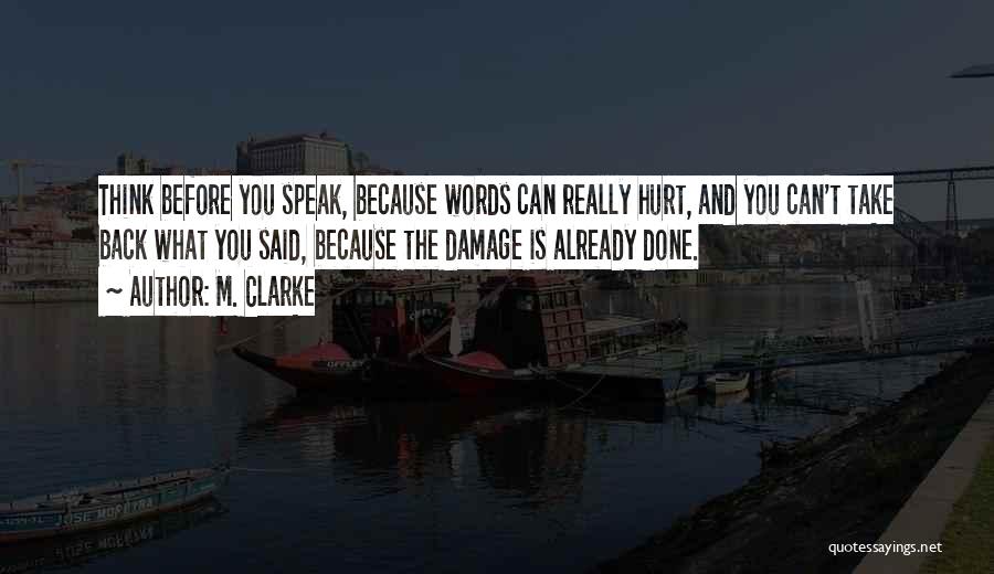 M. Clarke Quotes: Think Before You Speak, Because Words Can Really Hurt, And You Can't Take Back What You Said, Because The Damage