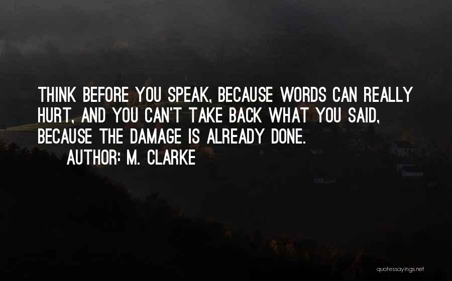 M. Clarke Quotes: Think Before You Speak, Because Words Can Really Hurt, And You Can't Take Back What You Said, Because The Damage