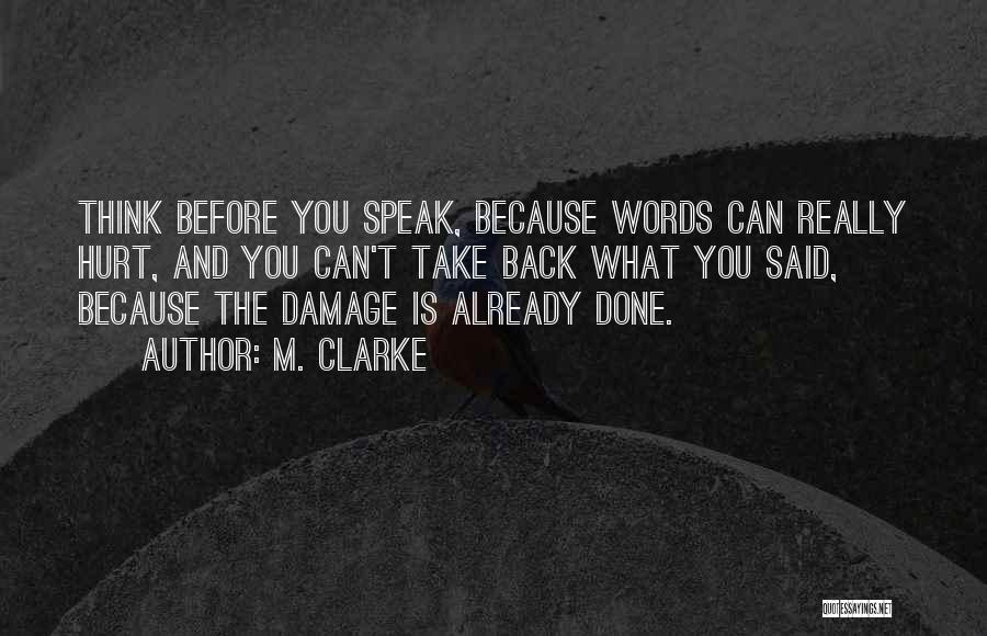 M. Clarke Quotes: Think Before You Speak, Because Words Can Really Hurt, And You Can't Take Back What You Said, Because The Damage