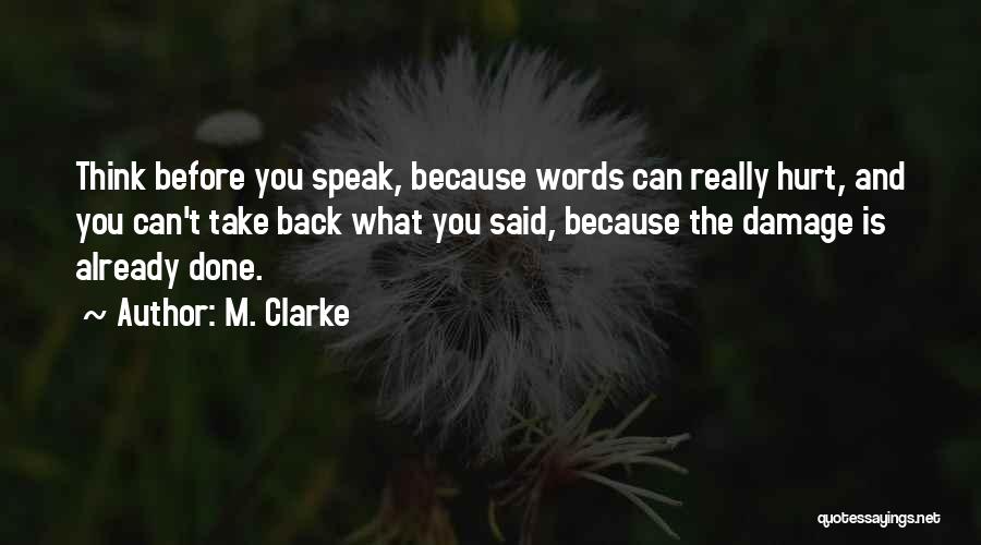 M. Clarke Quotes: Think Before You Speak, Because Words Can Really Hurt, And You Can't Take Back What You Said, Because The Damage