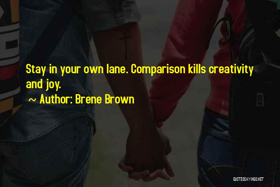 Brene Brown Quotes: Stay In Your Own Lane. Comparison Kills Creativity And Joy.