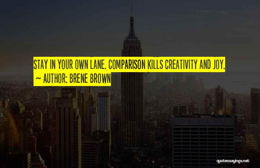 Brene Brown Quotes: Stay In Your Own Lane. Comparison Kills Creativity And Joy.