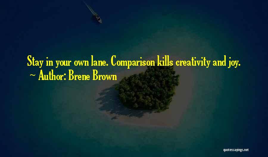 Brene Brown Quotes: Stay In Your Own Lane. Comparison Kills Creativity And Joy.