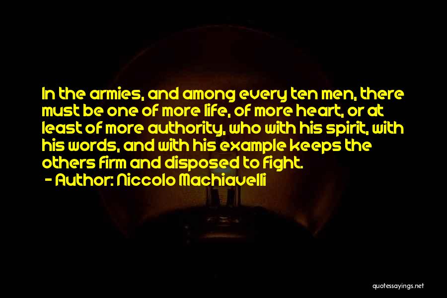Niccolo Machiavelli Quotes: In The Armies, And Among Every Ten Men, There Must Be One Of More Life, Of More Heart, Or At
