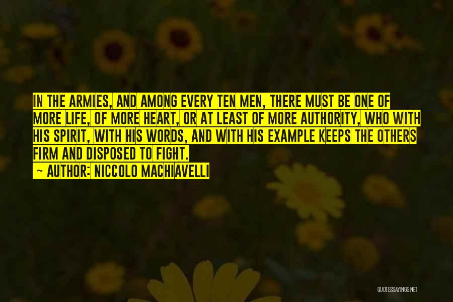 Niccolo Machiavelli Quotes: In The Armies, And Among Every Ten Men, There Must Be One Of More Life, Of More Heart, Or At
