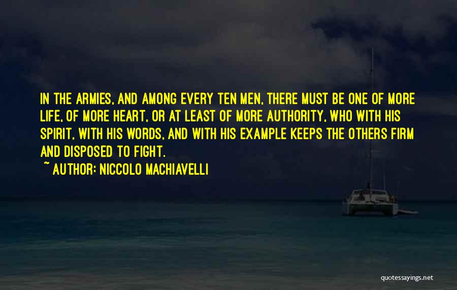 Niccolo Machiavelli Quotes: In The Armies, And Among Every Ten Men, There Must Be One Of More Life, Of More Heart, Or At