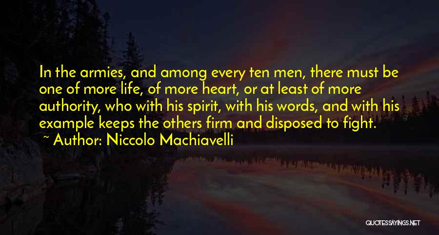 Niccolo Machiavelli Quotes: In The Armies, And Among Every Ten Men, There Must Be One Of More Life, Of More Heart, Or At