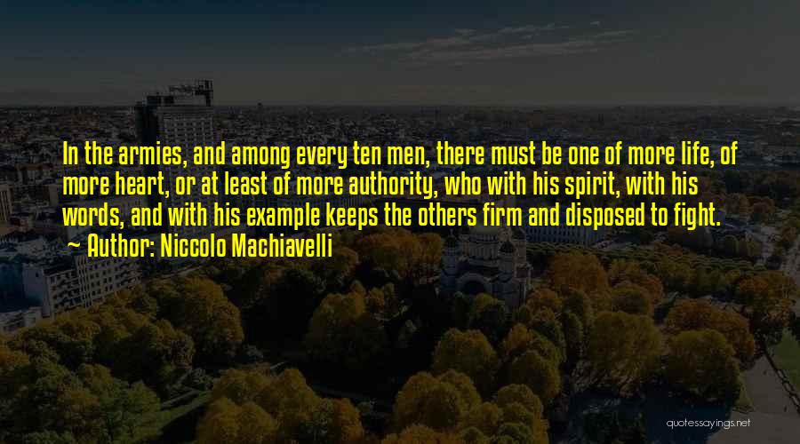 Niccolo Machiavelli Quotes: In The Armies, And Among Every Ten Men, There Must Be One Of More Life, Of More Heart, Or At