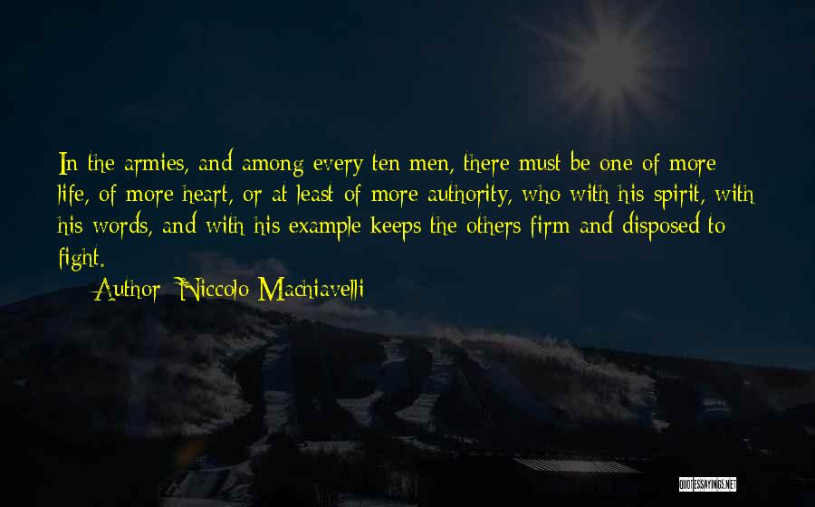 Niccolo Machiavelli Quotes: In The Armies, And Among Every Ten Men, There Must Be One Of More Life, Of More Heart, Or At