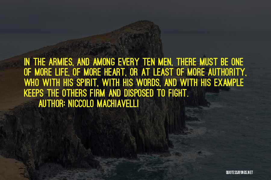 Niccolo Machiavelli Quotes: In The Armies, And Among Every Ten Men, There Must Be One Of More Life, Of More Heart, Or At