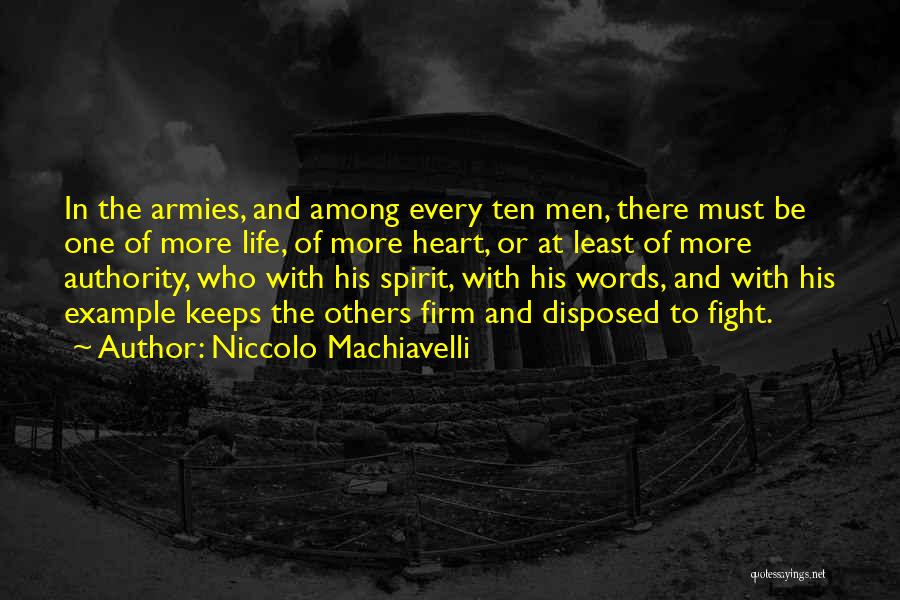 Niccolo Machiavelli Quotes: In The Armies, And Among Every Ten Men, There Must Be One Of More Life, Of More Heart, Or At