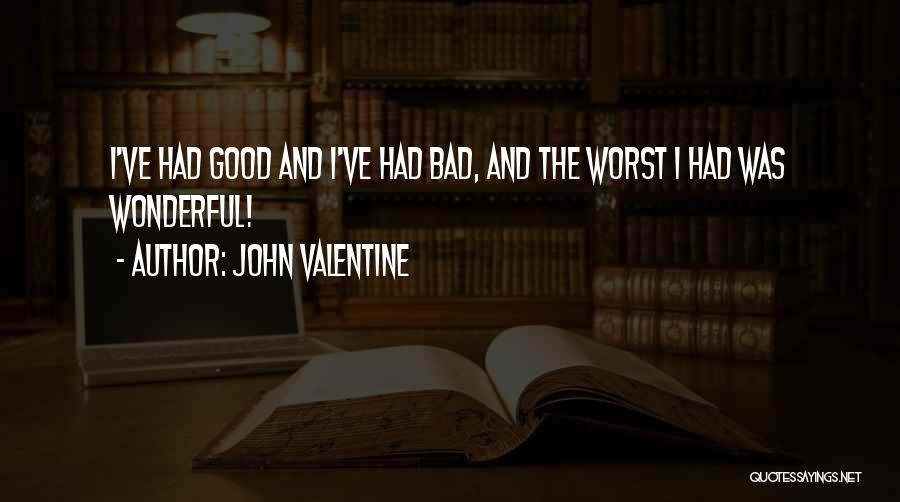 John Valentine Quotes: I've Had Good And I've Had Bad, And The Worst I Had Was Wonderful!