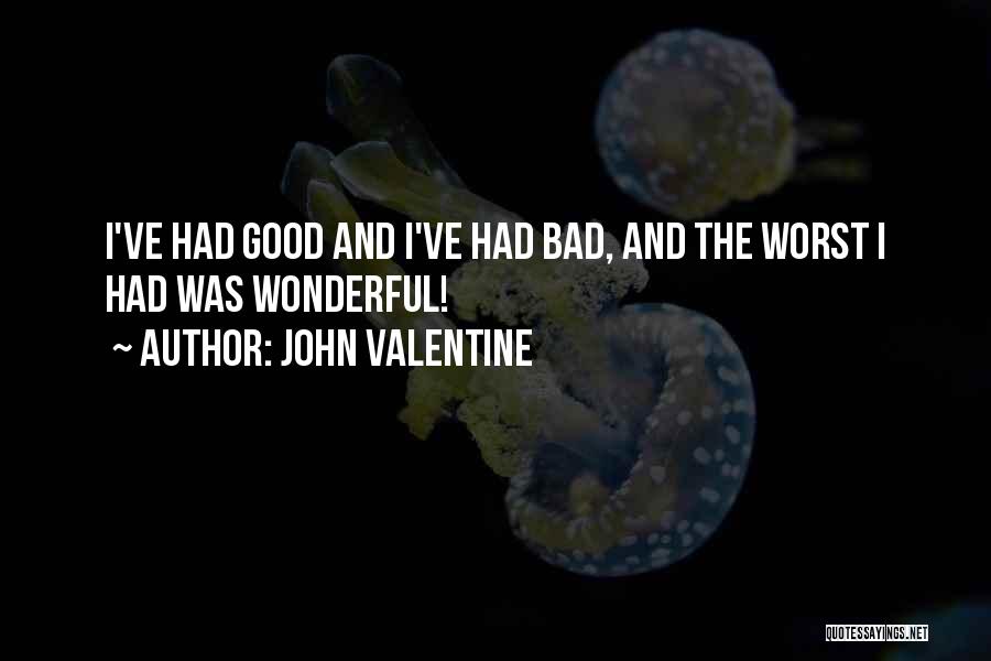 John Valentine Quotes: I've Had Good And I've Had Bad, And The Worst I Had Was Wonderful!