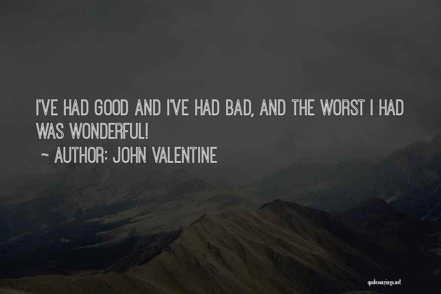John Valentine Quotes: I've Had Good And I've Had Bad, And The Worst I Had Was Wonderful!