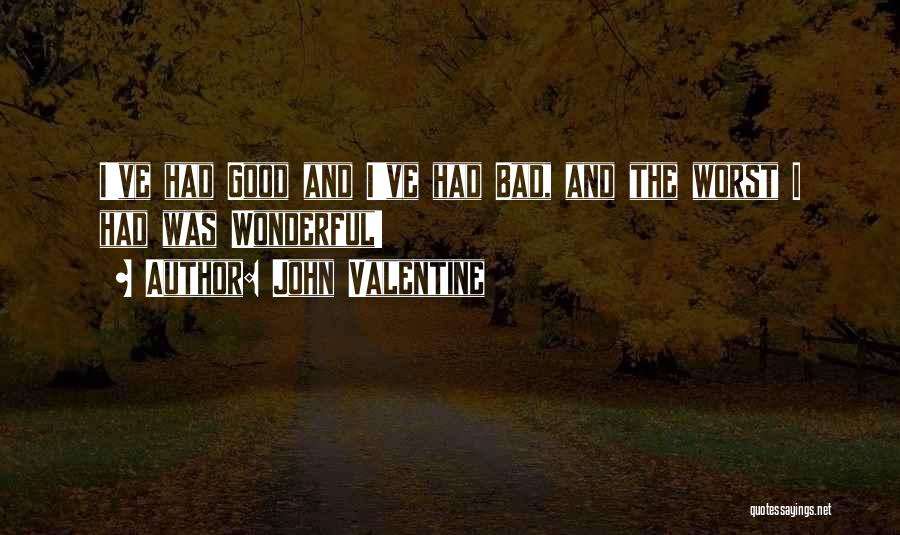 John Valentine Quotes: I've Had Good And I've Had Bad, And The Worst I Had Was Wonderful!