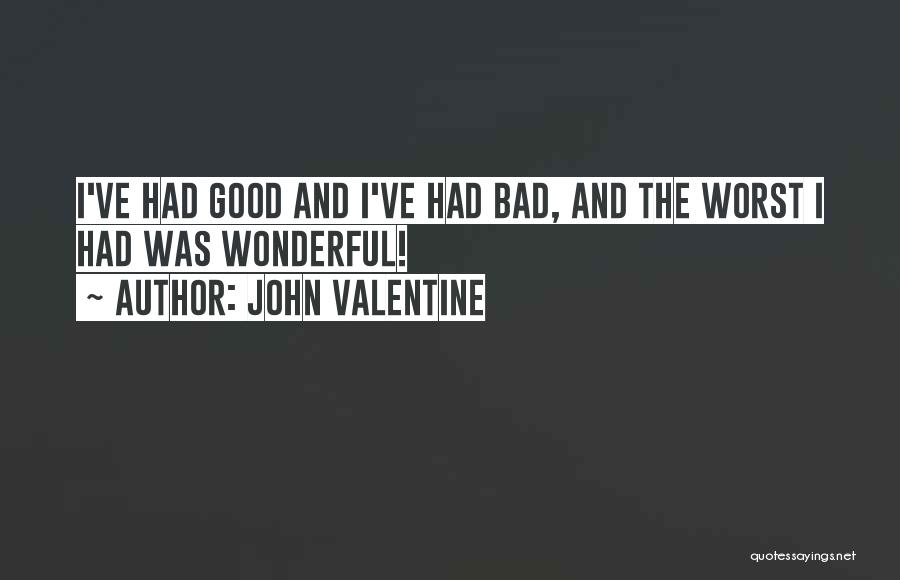 John Valentine Quotes: I've Had Good And I've Had Bad, And The Worst I Had Was Wonderful!