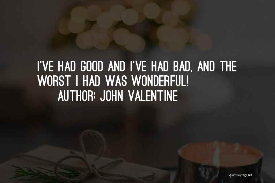 John Valentine Quotes: I've Had Good And I've Had Bad, And The Worst I Had Was Wonderful!