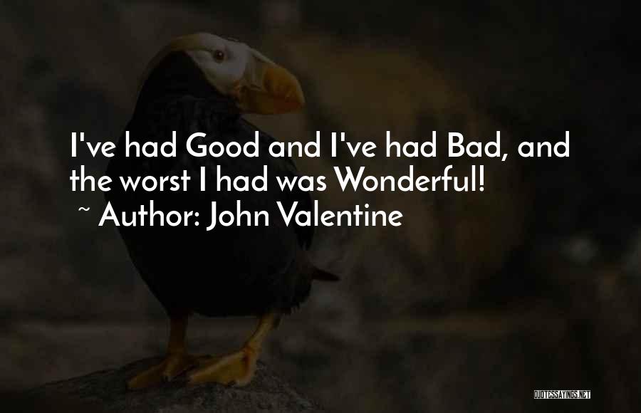 John Valentine Quotes: I've Had Good And I've Had Bad, And The Worst I Had Was Wonderful!