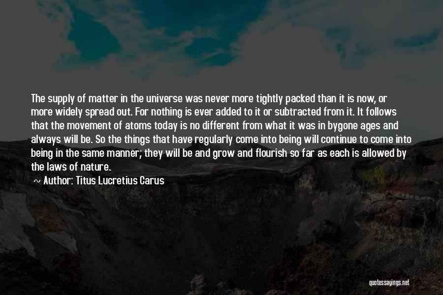 Titus Lucretius Carus Quotes: The Supply Of Matter In The Universe Was Never More Tightly Packed Than It Is Now, Or More Widely Spread