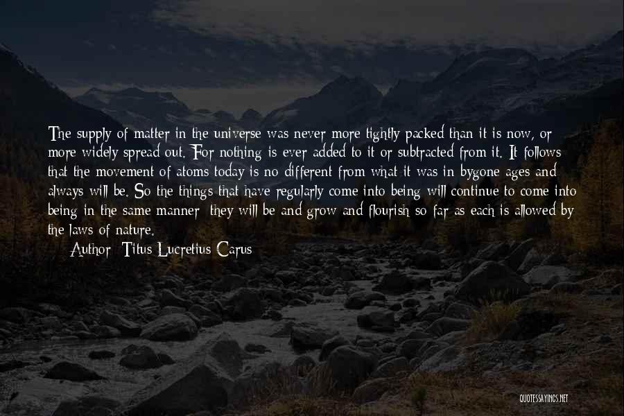 Titus Lucretius Carus Quotes: The Supply Of Matter In The Universe Was Never More Tightly Packed Than It Is Now, Or More Widely Spread