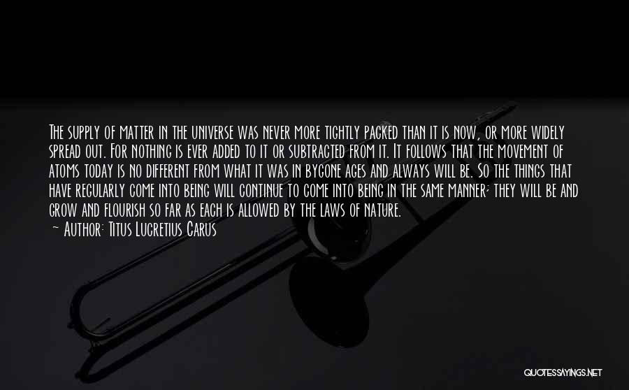 Titus Lucretius Carus Quotes: The Supply Of Matter In The Universe Was Never More Tightly Packed Than It Is Now, Or More Widely Spread