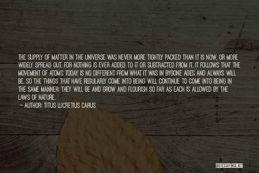 Titus Lucretius Carus Quotes: The Supply Of Matter In The Universe Was Never More Tightly Packed Than It Is Now, Or More Widely Spread