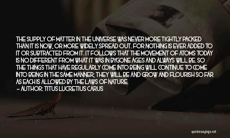 Titus Lucretius Carus Quotes: The Supply Of Matter In The Universe Was Never More Tightly Packed Than It Is Now, Or More Widely Spread