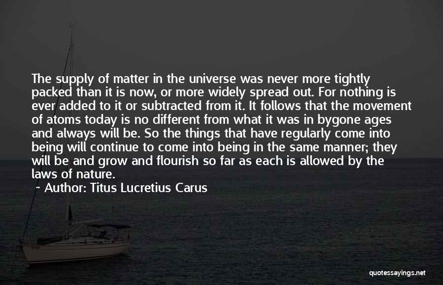 Titus Lucretius Carus Quotes: The Supply Of Matter In The Universe Was Never More Tightly Packed Than It Is Now, Or More Widely Spread