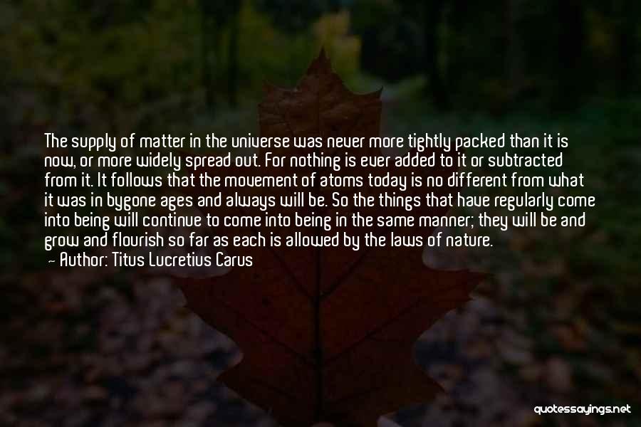 Titus Lucretius Carus Quotes: The Supply Of Matter In The Universe Was Never More Tightly Packed Than It Is Now, Or More Widely Spread