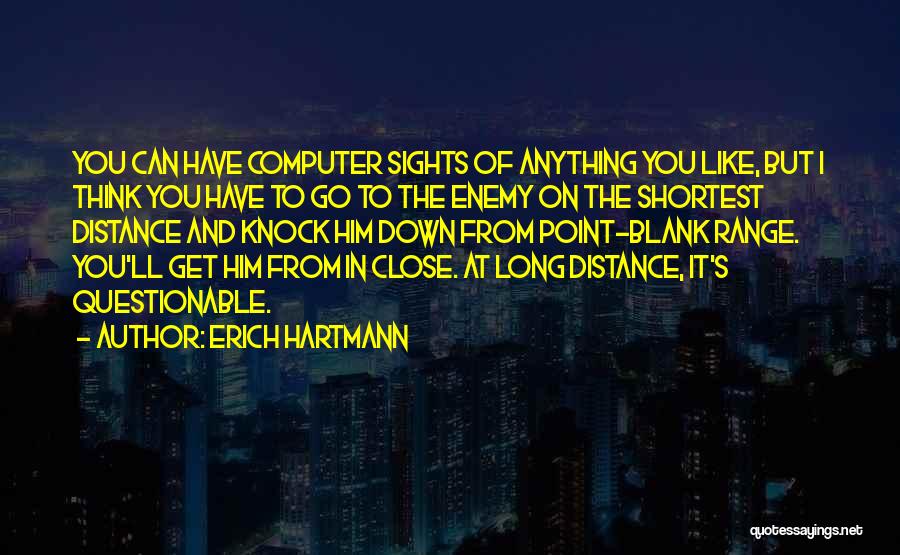 Erich Hartmann Quotes: You Can Have Computer Sights Of Anything You Like, But I Think You Have To Go To The Enemy On