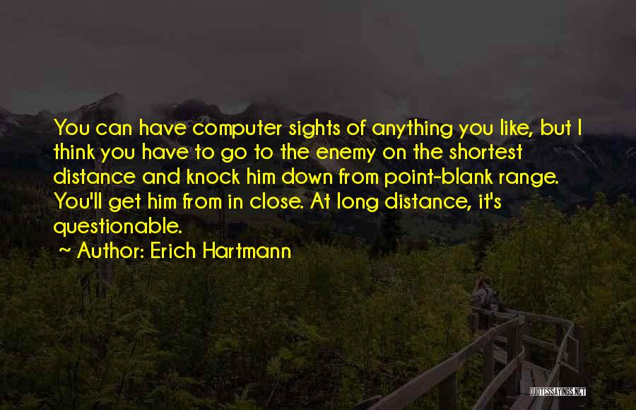 Erich Hartmann Quotes: You Can Have Computer Sights Of Anything You Like, But I Think You Have To Go To The Enemy On