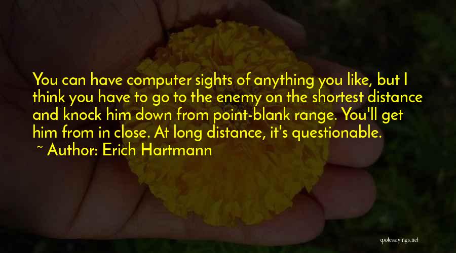 Erich Hartmann Quotes: You Can Have Computer Sights Of Anything You Like, But I Think You Have To Go To The Enemy On