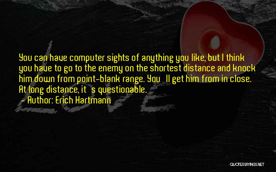 Erich Hartmann Quotes: You Can Have Computer Sights Of Anything You Like, But I Think You Have To Go To The Enemy On