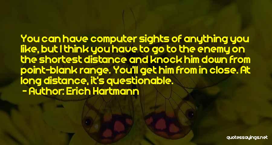 Erich Hartmann Quotes: You Can Have Computer Sights Of Anything You Like, But I Think You Have To Go To The Enemy On