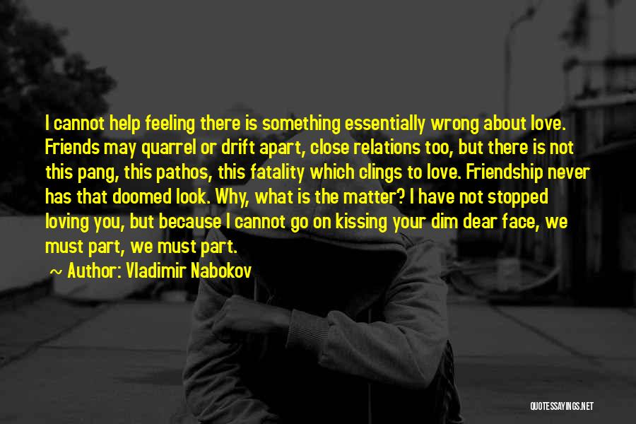 Vladimir Nabokov Quotes: I Cannot Help Feeling There Is Something Essentially Wrong About Love. Friends May Quarrel Or Drift Apart, Close Relations Too,