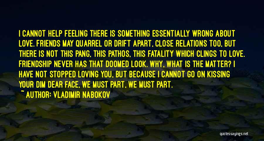 Vladimir Nabokov Quotes: I Cannot Help Feeling There Is Something Essentially Wrong About Love. Friends May Quarrel Or Drift Apart, Close Relations Too,