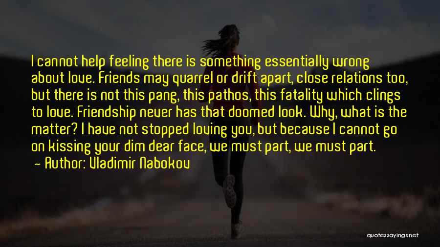 Vladimir Nabokov Quotes: I Cannot Help Feeling There Is Something Essentially Wrong About Love. Friends May Quarrel Or Drift Apart, Close Relations Too,