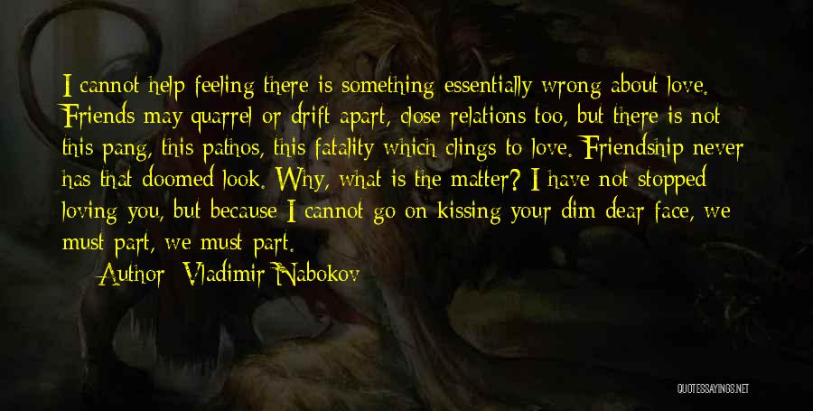 Vladimir Nabokov Quotes: I Cannot Help Feeling There Is Something Essentially Wrong About Love. Friends May Quarrel Or Drift Apart, Close Relations Too,