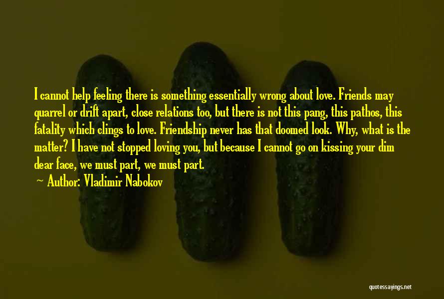 Vladimir Nabokov Quotes: I Cannot Help Feeling There Is Something Essentially Wrong About Love. Friends May Quarrel Or Drift Apart, Close Relations Too,