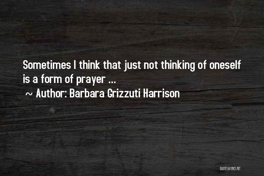 Barbara Grizzuti Harrison Quotes: Sometimes I Think That Just Not Thinking Of Oneself Is A Form Of Prayer ...