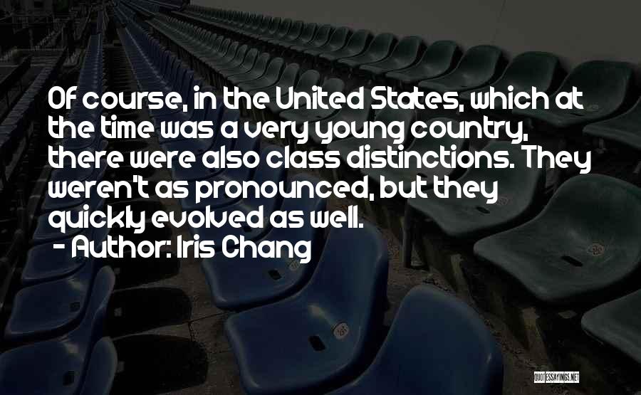 Iris Chang Quotes: Of Course, In The United States, Which At The Time Was A Very Young Country, There Were Also Class Distinctions.
