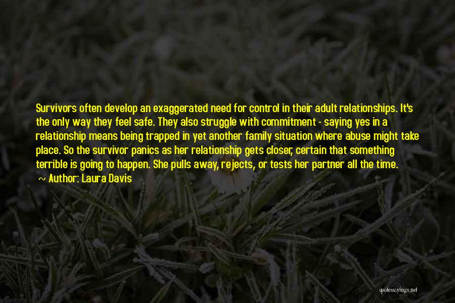 Laura Davis Quotes: Survivors Often Develop An Exaggerated Need For Control In Their Adult Relationships. It's The Only Way They Feel Safe. They