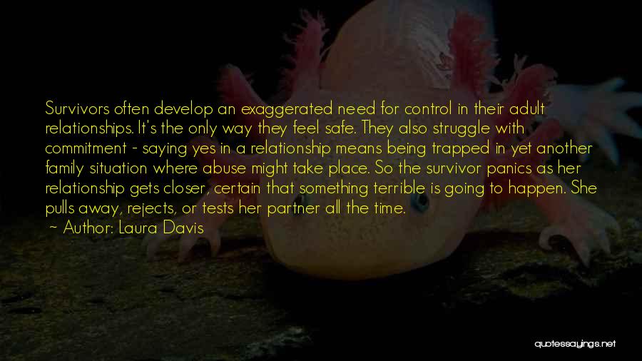 Laura Davis Quotes: Survivors Often Develop An Exaggerated Need For Control In Their Adult Relationships. It's The Only Way They Feel Safe. They