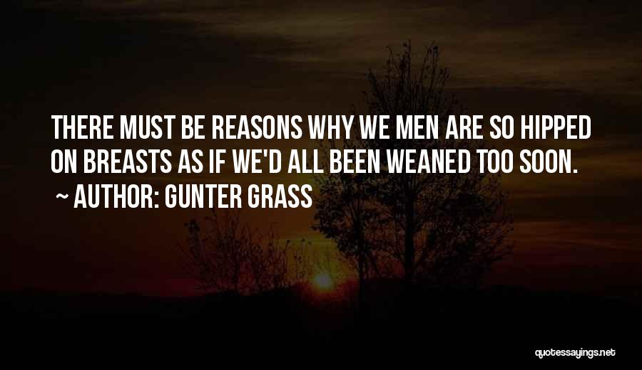 Gunter Grass Quotes: There Must Be Reasons Why We Men Are So Hipped On Breasts As If We'd All Been Weaned Too Soon.