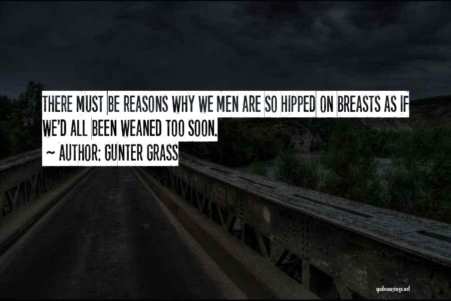 Gunter Grass Quotes: There Must Be Reasons Why We Men Are So Hipped On Breasts As If We'd All Been Weaned Too Soon.
